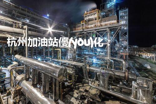 杭州加油站優(yōu)化：如何提升您網(wǎng)站的搜索排名？
